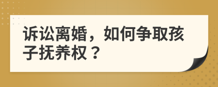 訴訟離婚，如何爭取孩子撫養(yǎng)權？