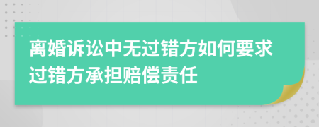 離婚訴訟中無(wú)過(guò)錯(cuò)方如何要求過(guò)錯(cuò)方承擔(dān)賠償責(zé)任