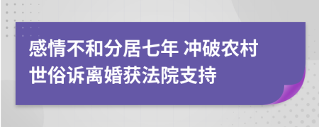 感情不和分居七年 沖破農(nóng)村世俗訴離婚獲法院支持