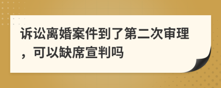 訴訟離婚案件到了第二次審理，可以缺席宣判嗎
