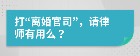 打“離婚官司”，請律師有用么？