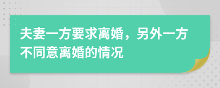 夫妻一方要求離婚，另外一方不同意離婚的情況