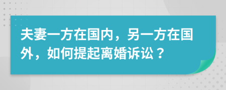 夫妻一方在國內(nèi)，另一方在國外，如何提起離婚訴訟？