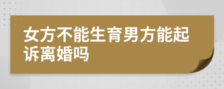 女方不能生育男方能起訴離婚嗎