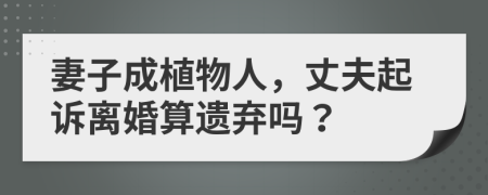 妻子成植物人，丈夫起訴離婚算遺棄嗎？