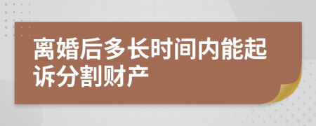 離婚后多長時間內(nèi)能起訴分割財產(chǎn)