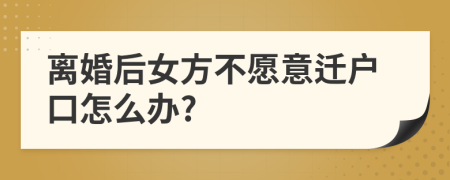 離婚后女方不愿意遷戶口怎么辦?