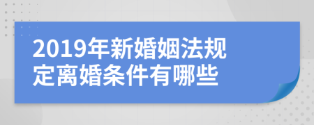 2019年新婚姻法規(guī)定離婚條件有哪些