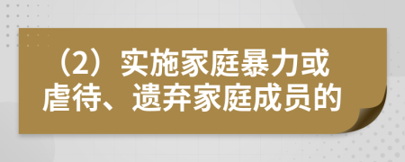 （2）實(shí)施家庭暴力或虐待、遺棄家庭成員的