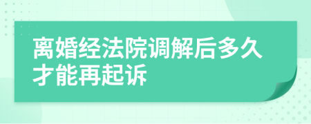 離婚經(jīng)法院調(diào)解后多久才能再起訴