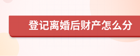 登記離婚后財產怎么分