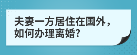 夫妻一方居住在國外，如何辦理離婚?