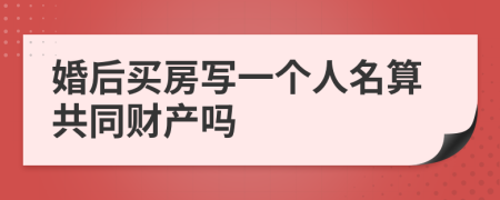 婚后買房寫一個人名算共同財產(chǎn)嗎