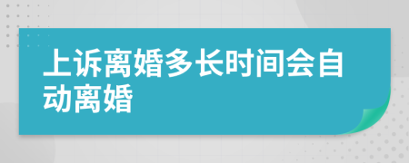 上訴離婚多長(zhǎng)時(shí)間會(huì)自動(dòng)離婚