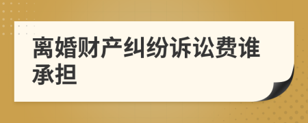 離婚財產(chǎn)糾紛訴訟費誰承擔