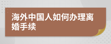海外中國(guó)人如何辦理離婚手續(xù)