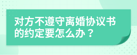 對方不遵守離婚協(xié)議書的約定要怎么辦？