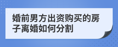 婚前男方出資購(gòu)買的房子離婚如何分割