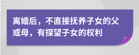 離婚后，不直接撫養(yǎng)子女的父或母，有探望子女的權(quán)利