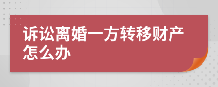 訴訟離婚一方轉(zhuǎn)移財產(chǎn)怎么辦