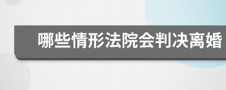 哪些情形法院會(huì)判決離婚