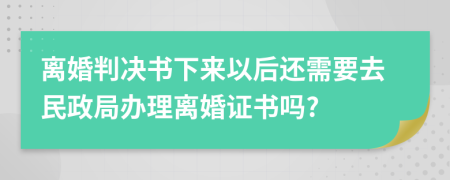 離婚判決書下來以后還需要去民政局辦理離婚證書嗎?