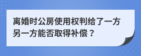 離婚時(shí)公房使用權(quán)判給了一方另一方能否取得補(bǔ)償？