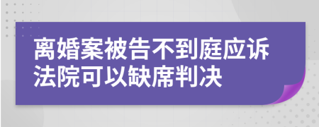 離婚案被告不到庭應(yīng)訴法院可以缺席判決