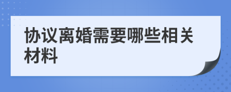 協(xié)議離婚需要哪些相關材料