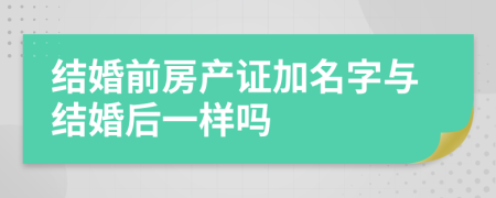 結(jié)婚前房產(chǎn)證加名字與結(jié)婚后一樣嗎