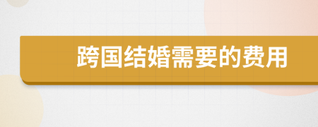 跨國(guó)結(jié)婚需要的費(fèi)用
