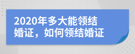 2020年多大能領(lǐng)結(jié)婚證，如何領(lǐng)結(jié)婚證