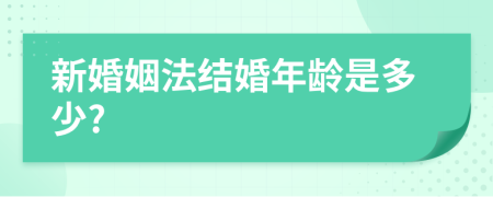 新婚姻法結(jié)婚年齡是多少?