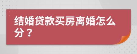 結(jié)婚貸款買房離婚怎么分？