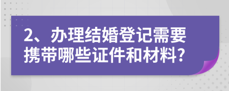 2、辦理結(jié)婚登記需要攜帶哪些證件和材料?
