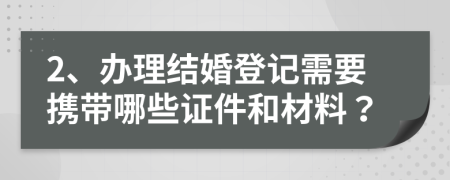 2、辦理結(jié)婚登記需要攜帶哪些證件和材料？