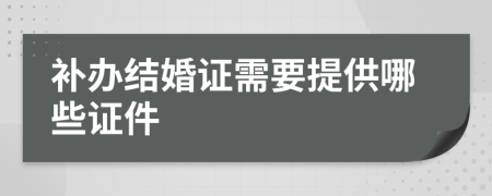 補辦結(jié)婚證需要提供哪些證件