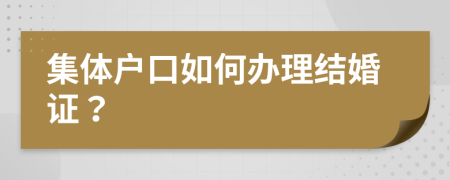 集體戶口如何辦理結(jié)婚證？