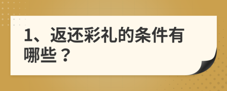 1、返還彩禮的條件有哪些？