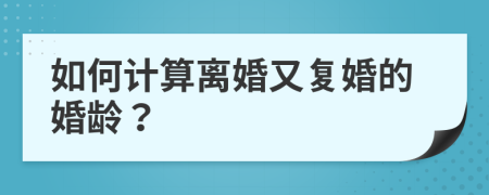 如何計算離婚又復(fù)婚的婚齡？