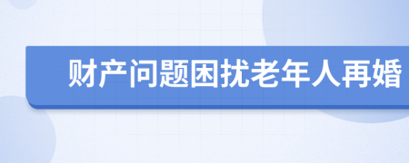 財(cái)產(chǎn)問(wèn)題困擾老年人再婚