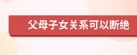 父母子女關(guān)系可以斷絕