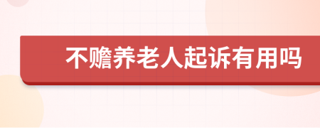 不贍養(yǎng)老人起訴有用嗎