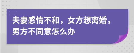 夫妻感情不和，女方想離婚，男方不同意怎么辦
