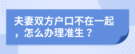 夫妻雙方戶口不在一起，怎么辦理準(zhǔn)生？