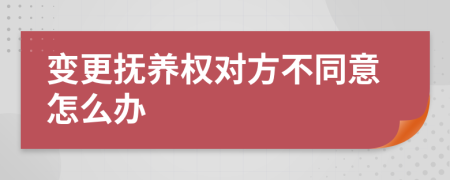 變更撫養(yǎng)權(quán)對(duì)方不同意怎么辦