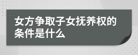 女方爭取子女撫養(yǎng)權的條件是什么