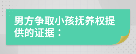 男方爭取小孩撫養(yǎng)權提供的證據(jù)：