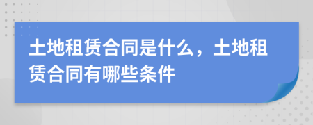 土地租賃合同是什么，土地租賃合同有哪些條件