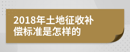 2018年土地征收補(bǔ)償標(biāo)準(zhǔn)是怎樣的